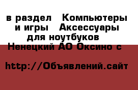  в раздел : Компьютеры и игры » Аксессуары для ноутбуков . Ненецкий АО,Оксино с.